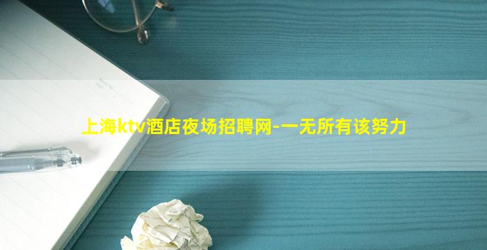 上海ktv酒店夜场招聘网-一无所有该努力