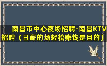 南昌市中心夜场招聘-南昌KTV招聘（日薪的场轻松赚钱是目的）